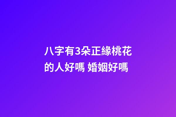 八字有3朵正緣桃花的人好嗎 婚姻好嗎